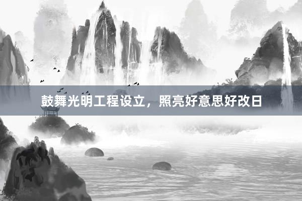 鼓舞光明工程设立，照亮好意思好改日