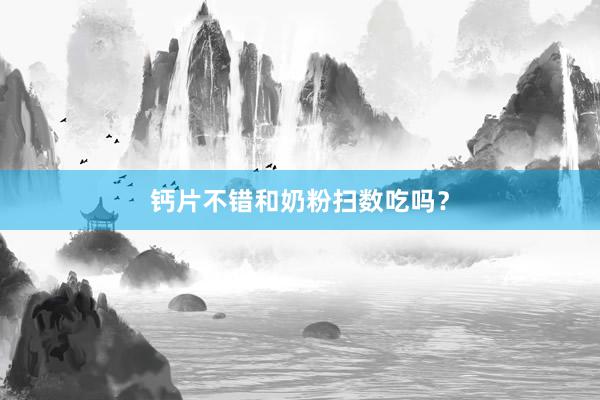 钙片不错和奶粉扫数吃吗？