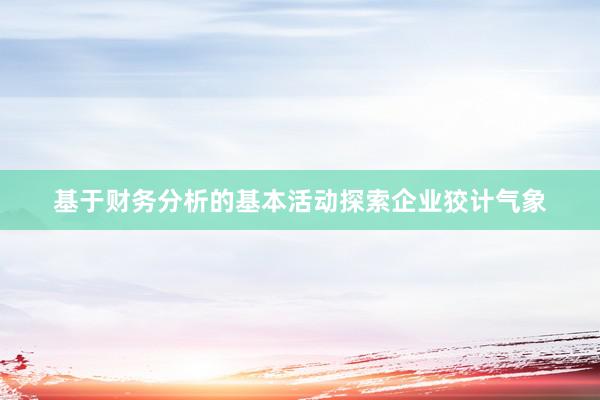 基于财务分析的基本活动探索企业狡计气象