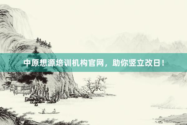 中原想源培训机构官网，助你竖立改日！