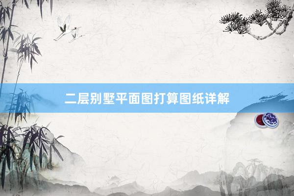二层别墅平面图打算图纸详解