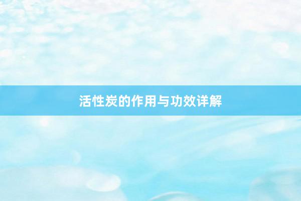活性炭的作用与功效详解