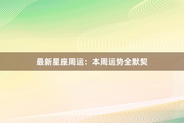 最新星座周运：本周运势全默契