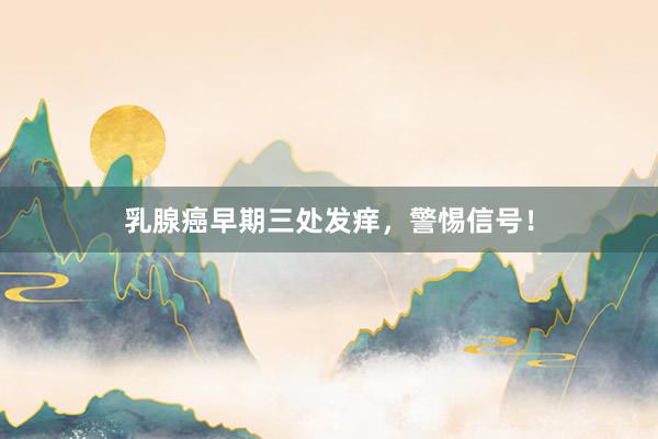 乳腺癌早期三处发痒，警惕信号！