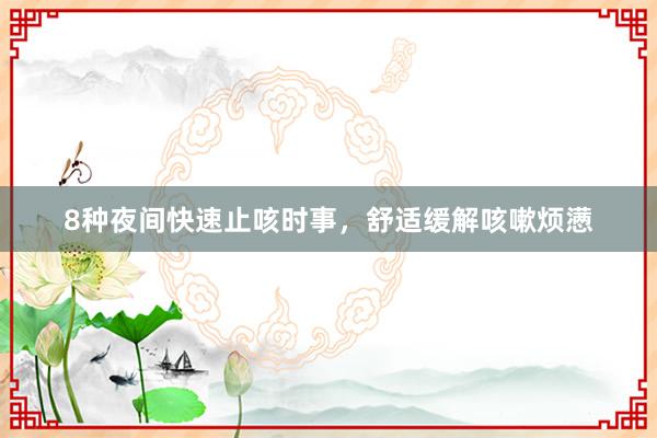 8种夜间快速止咳时事，舒适缓解咳嗽烦懑