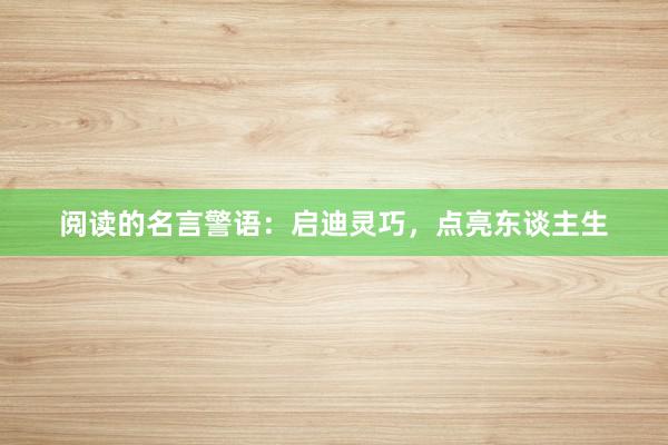 阅读的名言警语：启迪灵巧，点亮东谈主生