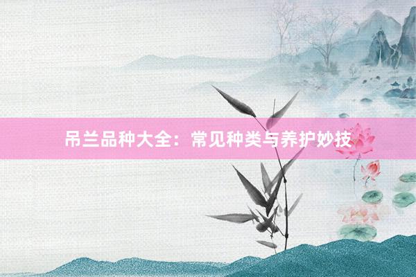 吊兰品种大全：常见种类与养护妙技